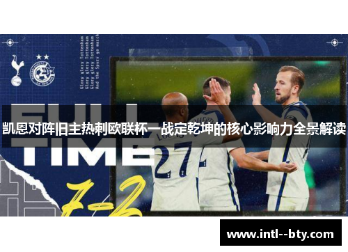 凯恩对阵旧主热刺欧联杯一战定乾坤的核心影响力全景解读