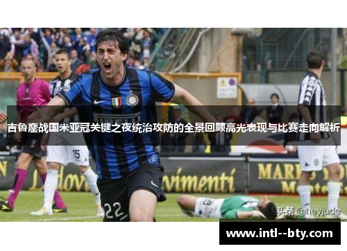 吉鲁鏖战国米亚冠关键之夜统治攻防的全景回顾高光表现与比赛走向解析