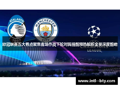 欧冠联赛五大看点聚焦客场作战下轮对阵提前预热解析全景深度前瞻