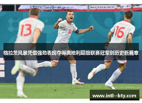 格拉茨风暴凭借强劲表现夺得奥地利超级联赛冠军创历史新篇章