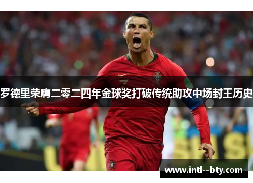 罗德里荣膺二零二四年金球奖打破传统助攻中场封王历史