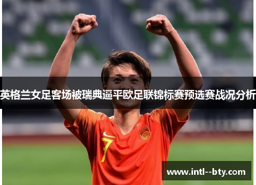 英格兰女足客场被瑞典逼平欧足联锦标赛预选赛战况分析
