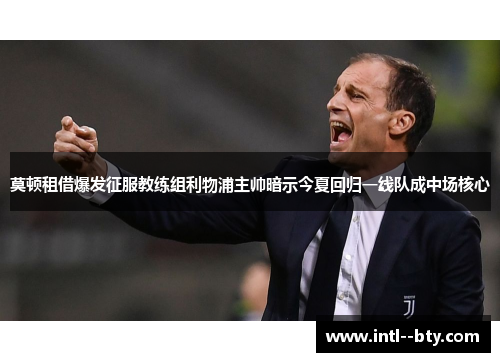 莫顿租借爆发征服教练组利物浦主帅暗示今夏回归一线队成中场核心