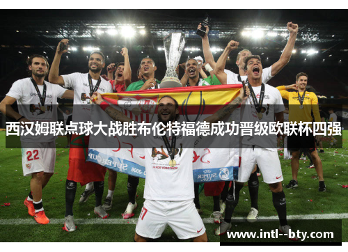 西汉姆联点球大战胜布伦特福德成功晋级欧联杯四强