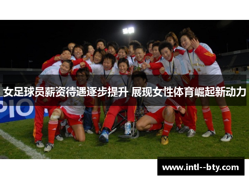 女足球员薪资待遇逐步提升 展现女性体育崛起新动力
