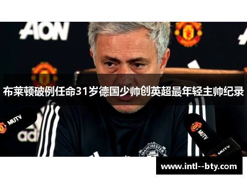 布莱顿破例任命31岁德国少帅创英超最年轻主帅纪录