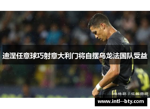 迪涅任意球巧射意大利门将自摆乌龙法国队受益