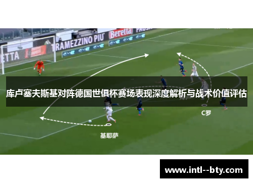 库卢塞夫斯基对阵德国世俱杯赛场表现深度解析与战术价值评估