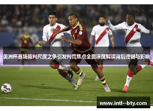 美洲杯赛场裁判尺度之争引发判罚焦点全面深度解读背后逻辑与影响